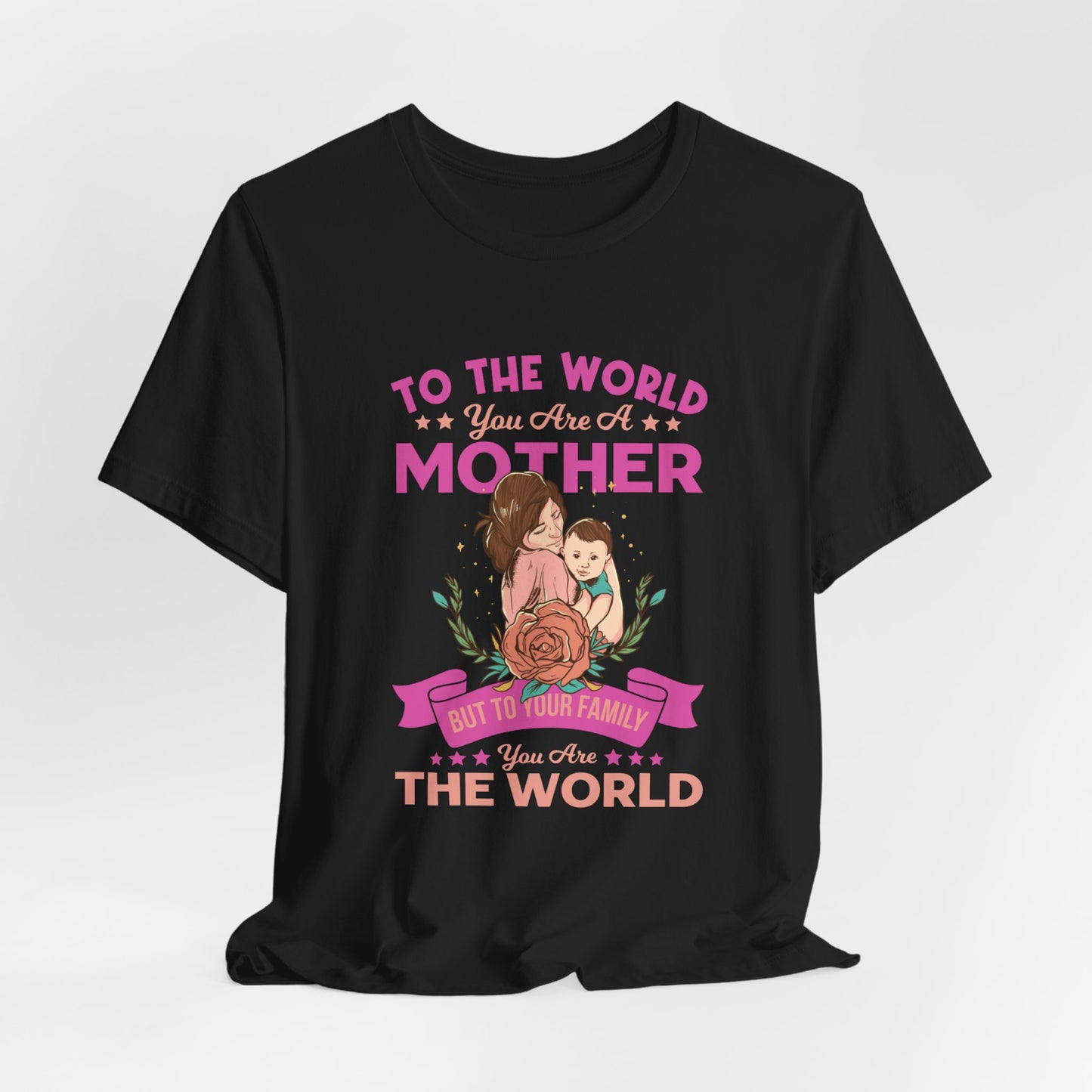 To The World You Are A Mother, But To Your Family, You Are The World - Unisex Jersey Short Sleeve Tee