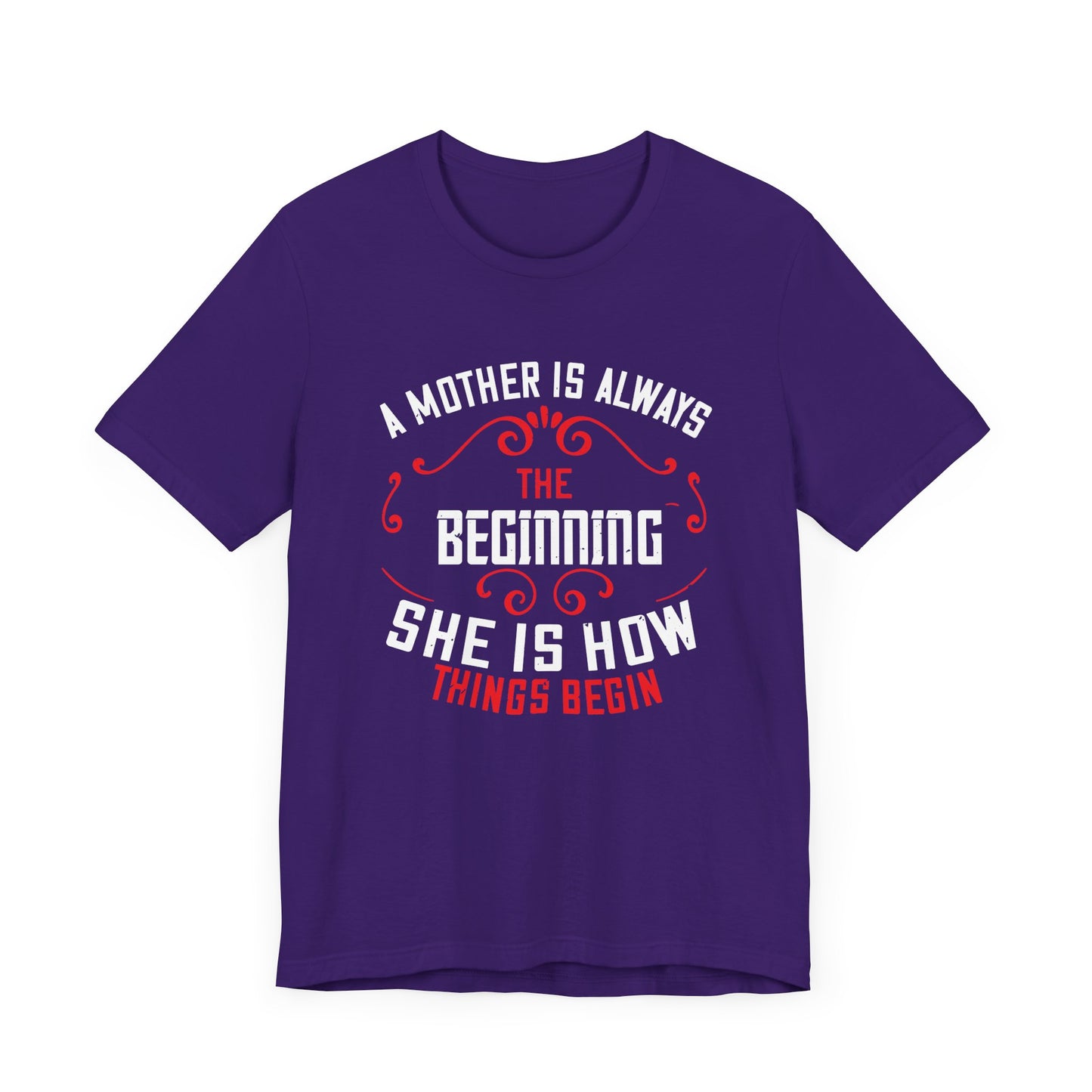 A Mother Is Always The Beginning. She Is How Things Begin - Unisex Jersey Short Sleeve Tee - 11603