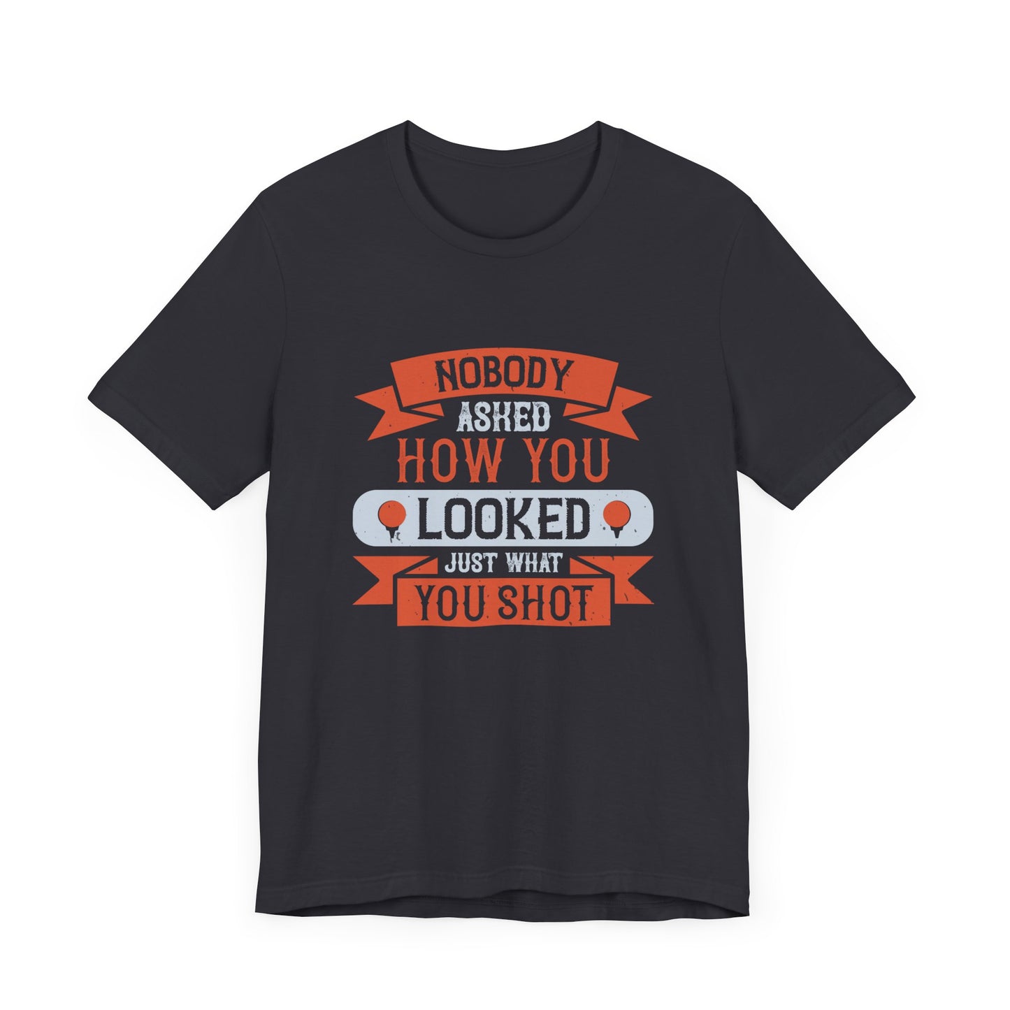 Nobody Asked How You Looked, Just What You Shot - Unisex Jersey Short Sleeve Tee