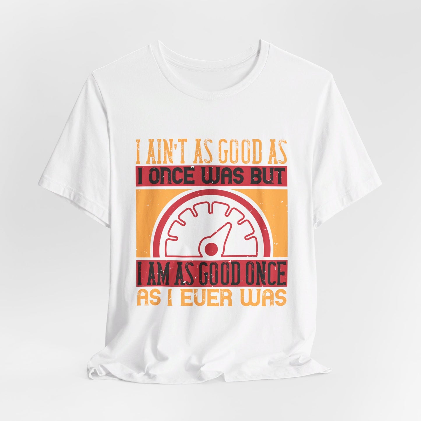 I Ain’t as Good as I Once Was, But I Am as Good Once as I Ever Was - Unisex Jersey Short Sleeve Tee