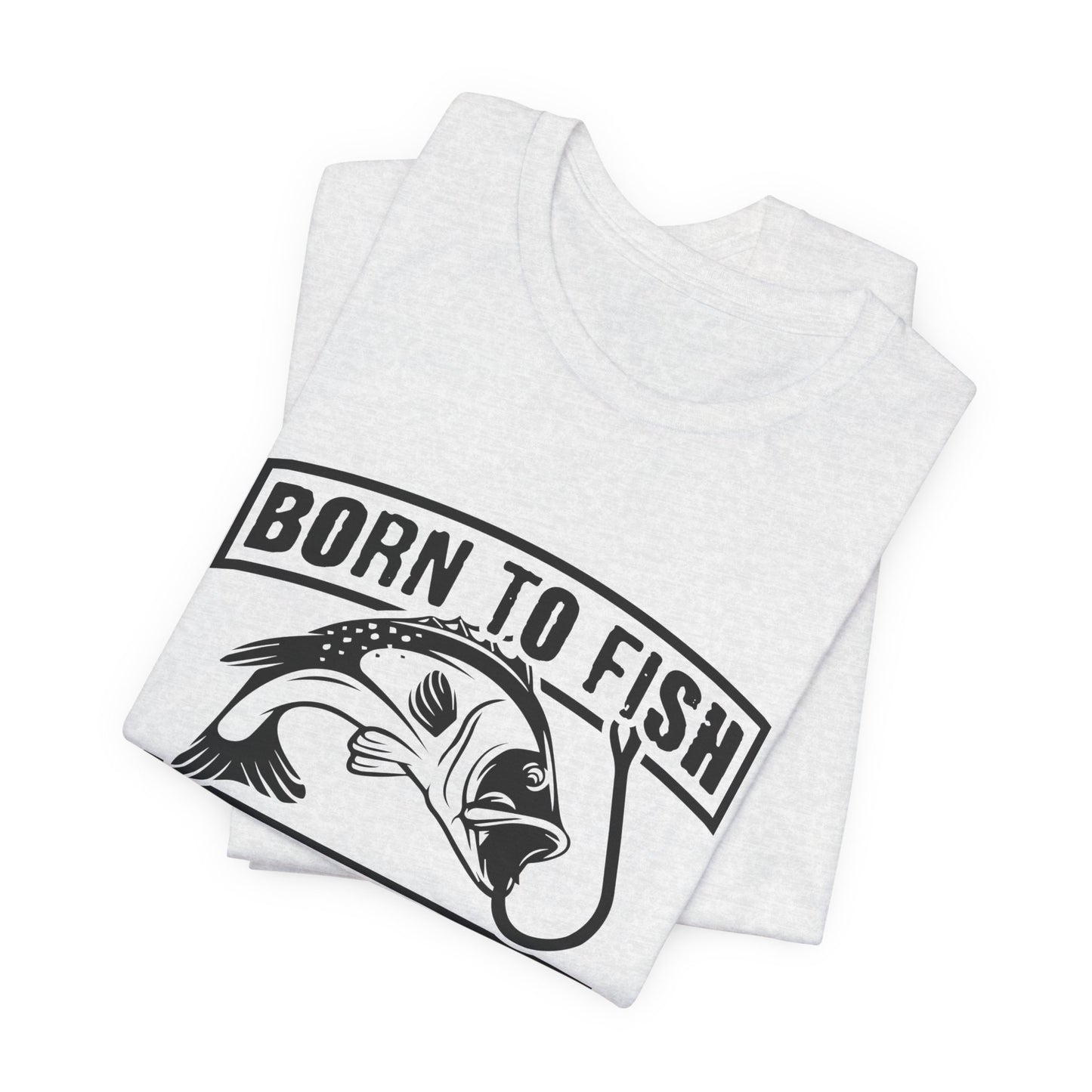 Fishing:  Born to Fish, Forced To Work- Unisex Jersey Short Sleeve Tee - 14046