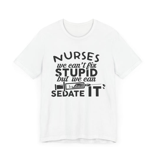 Nurses: We Can't Fix Stupid, But We Can Sedate It - Unisex Jersey Short Sleeve Tee - 13352