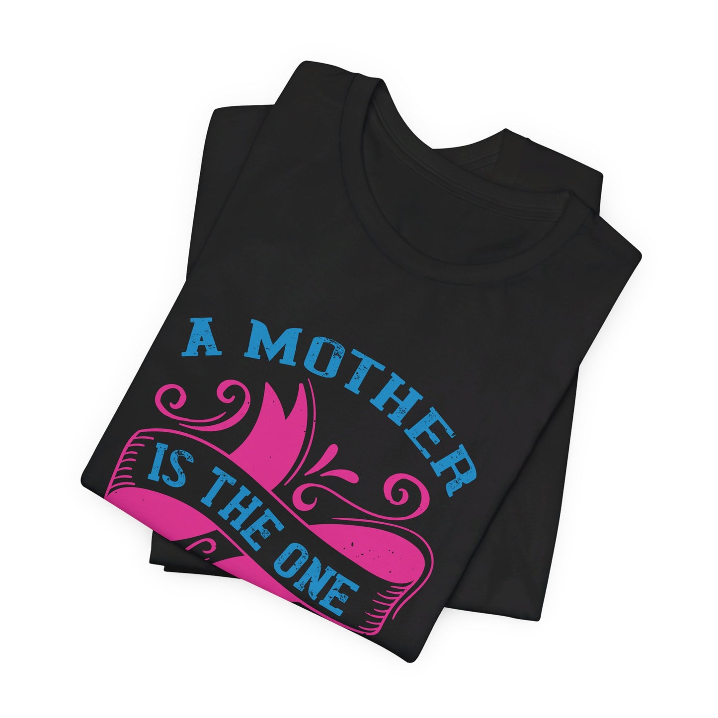 A Mother Is The One Who Fills Your Heart In The First Place - Unisex Jersey Short Sleeve Tee