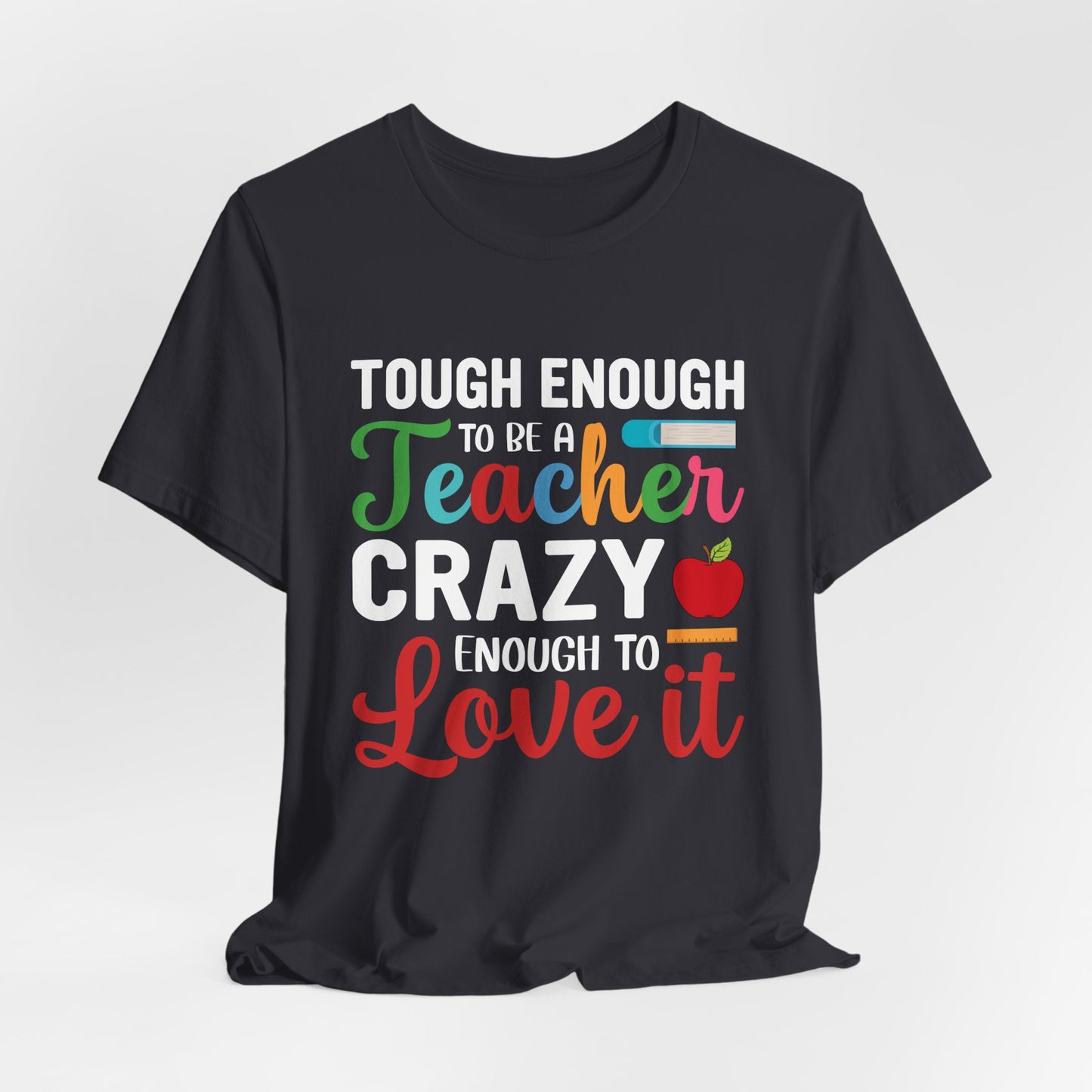 Teacher: Tough Enough To Be A Teacher, Crazy Enough To Love It - Unisex Jersey Short Sleeve Tee - 13440