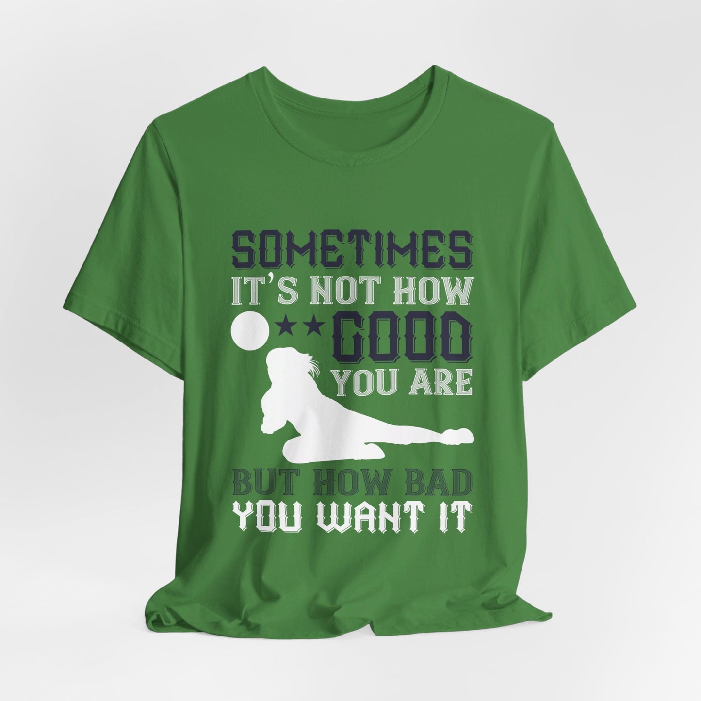 Volleyball: Sometimes It’s Not How Good You Are, But How Bad You Want It - Unisex Jersey Short Sleeve Tee