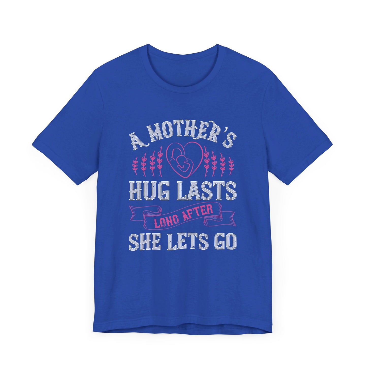 A Mother’s Hug Lasts Long After She Lets Go - Unisex Jersey Short Sleeve Tee