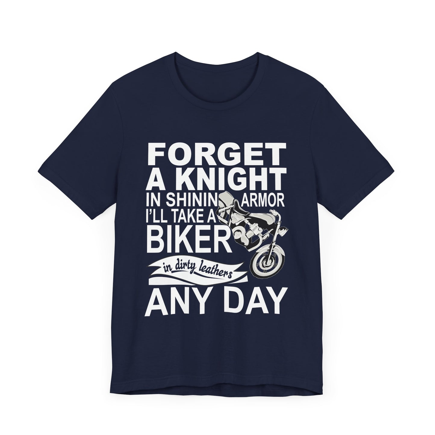 Forget A Knight In Shining armor, I'll Take A Biker In Dirty Leathers Any Day - Unisex Jersey Short Sleeve Tee - 13498