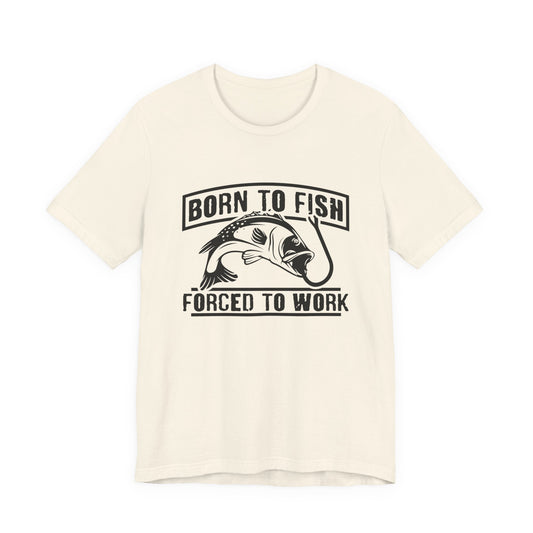 Fishing:  Born to Fish, Forced To Work- Unisex Jersey Short Sleeve Tee - 14046