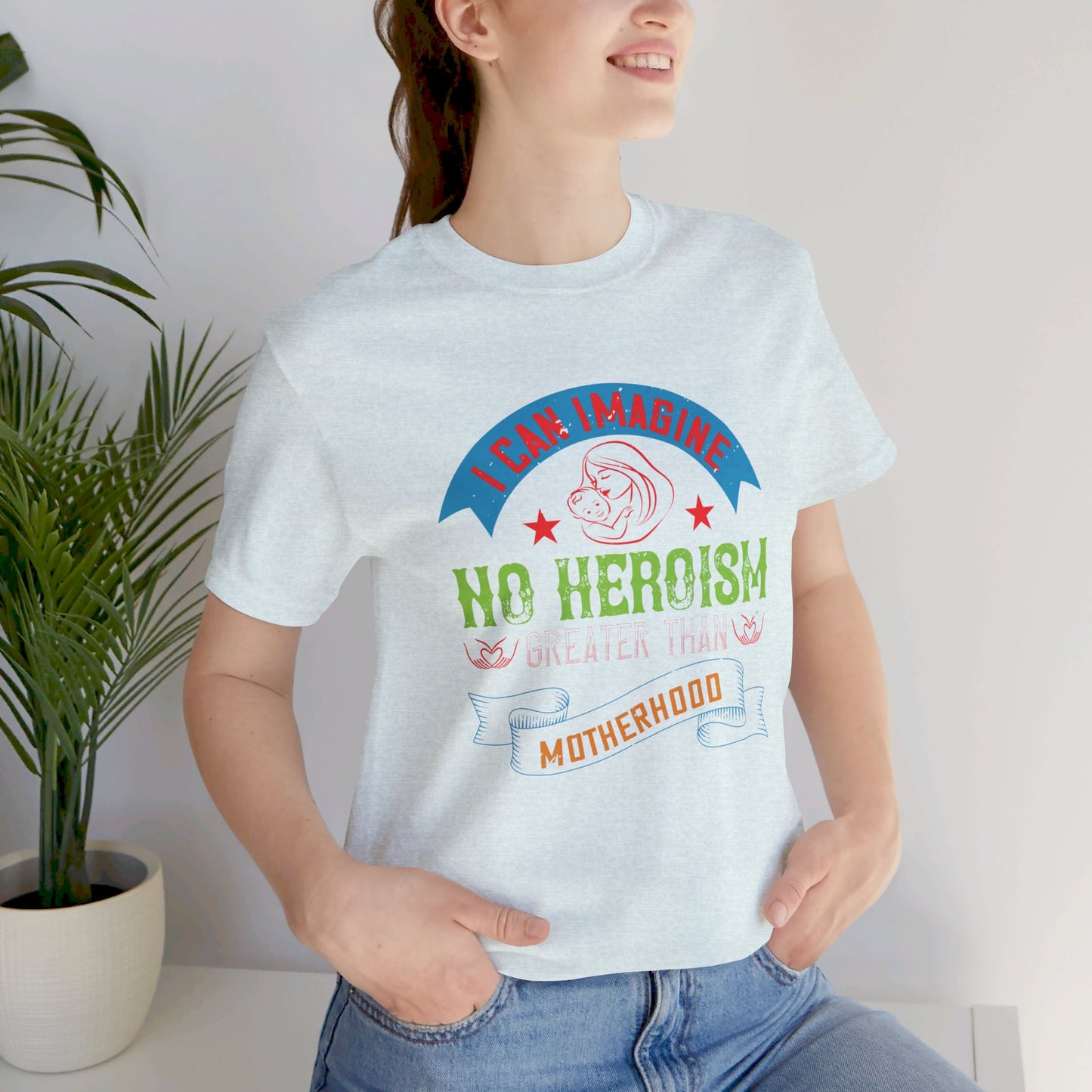 I Can Imagine No Heroism Greater Than Motherhood - Unisex Jersey Short Sleeve Tee