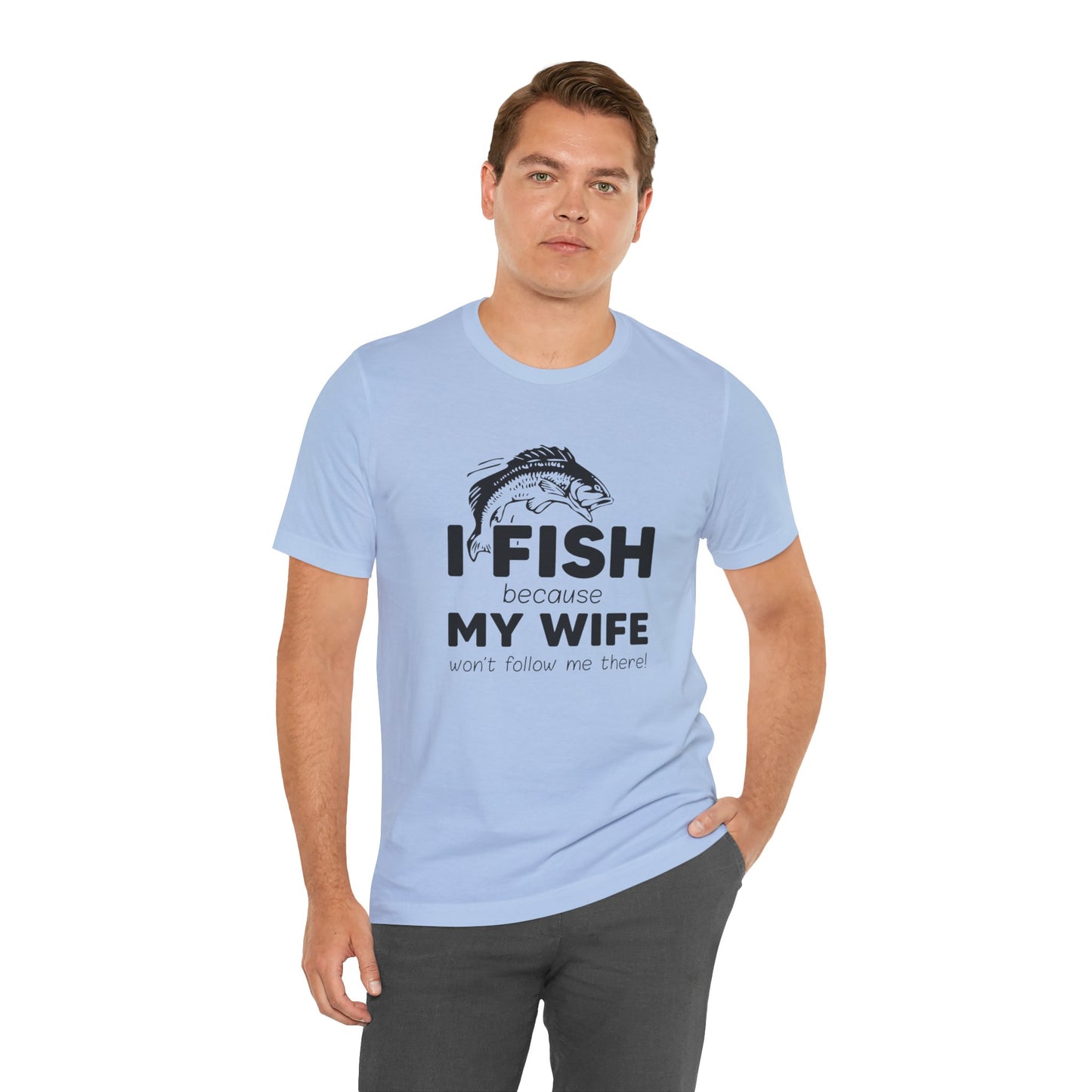 I Fish Because My Wife Won't Follow Me There! - Unisex Jersey Short Sleeve Tee