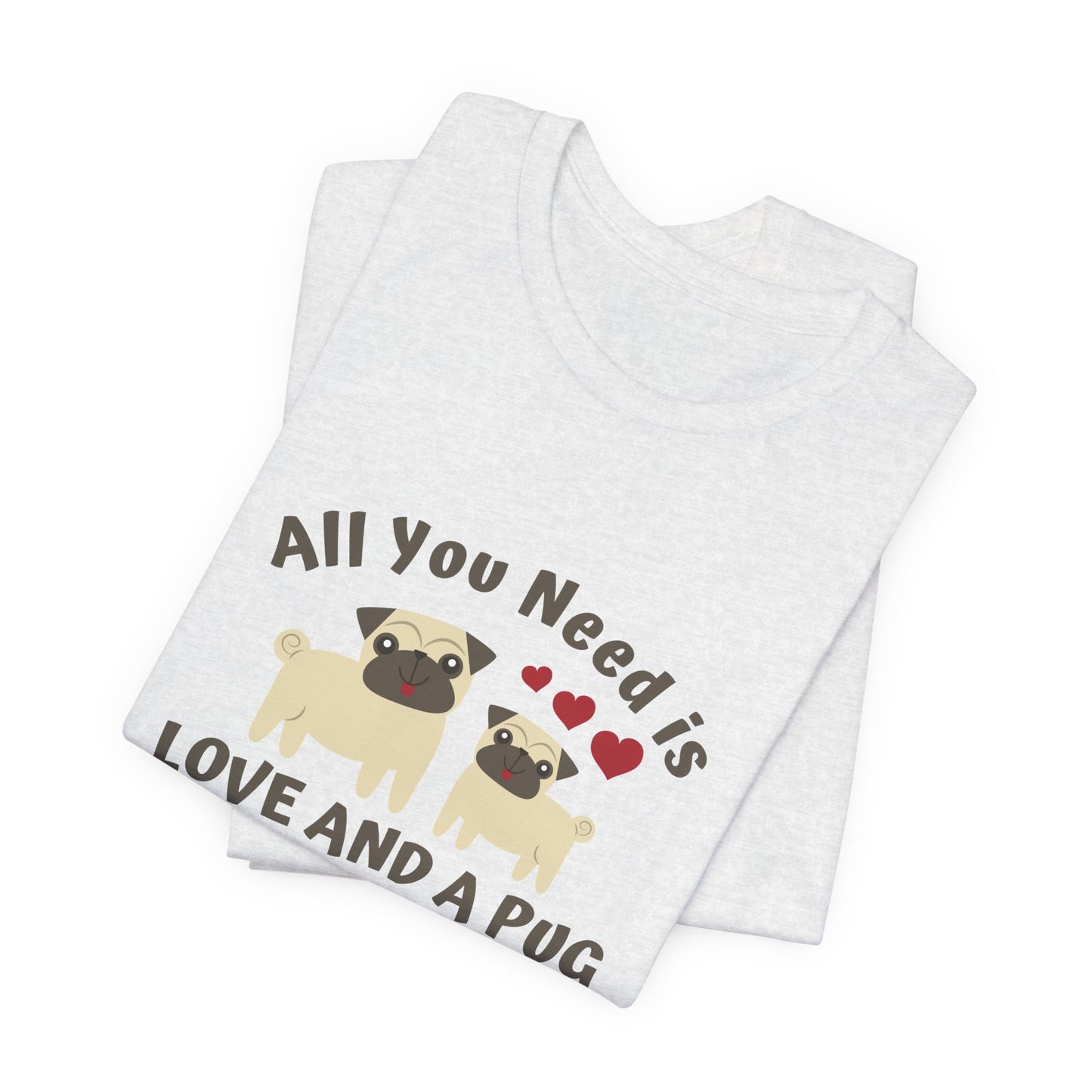 All you Need Is Love and Pug - Unisex Jersey Short Sleeve Tee - 11526