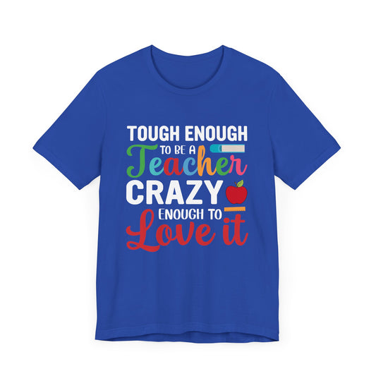 Teacher: Tough Enough To Be A Teacher, Crazy Enough To Love It - Unisex Jersey Short Sleeve Tee - 13440
