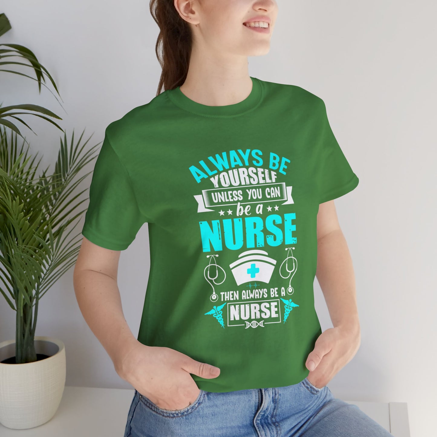 Always Be Yourself Unless You Can Be A Nurse, Then Always Be A Nurse - Unisex Jersey Short Sleeve Tee