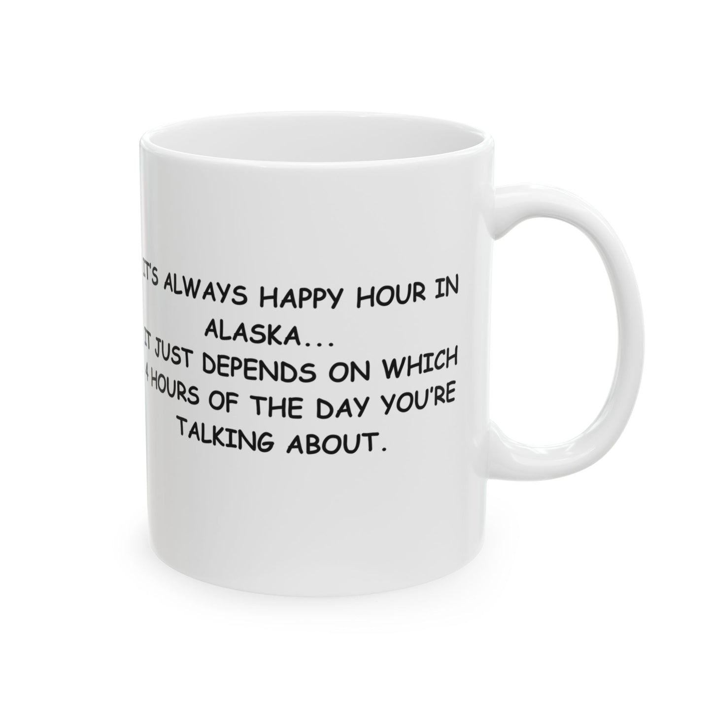 "It’s always happy hour in Alaska... it just depends on which 4 hours of the day you’re talking about." Ceramic Coffee Mug 11/15oz - 12976