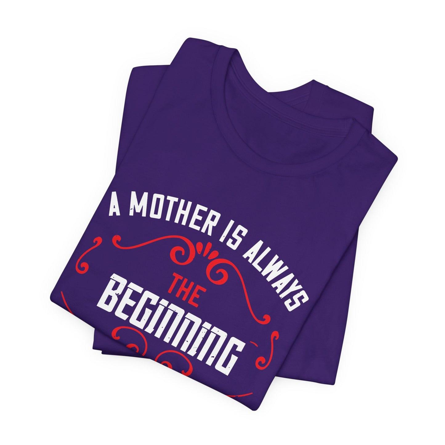 A Mother Is Always The Beginning. She Is How Things Begin - Unisex Jersey Short Sleeve Tee - 11603