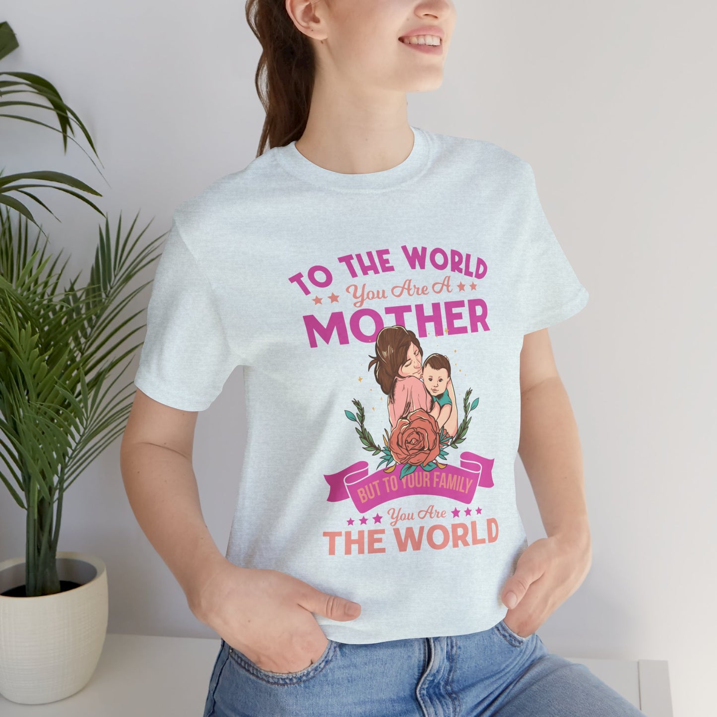 To The World You Are A Mother, But To Your Family, You Are The World - Unisex Jersey Short Sleeve Tee