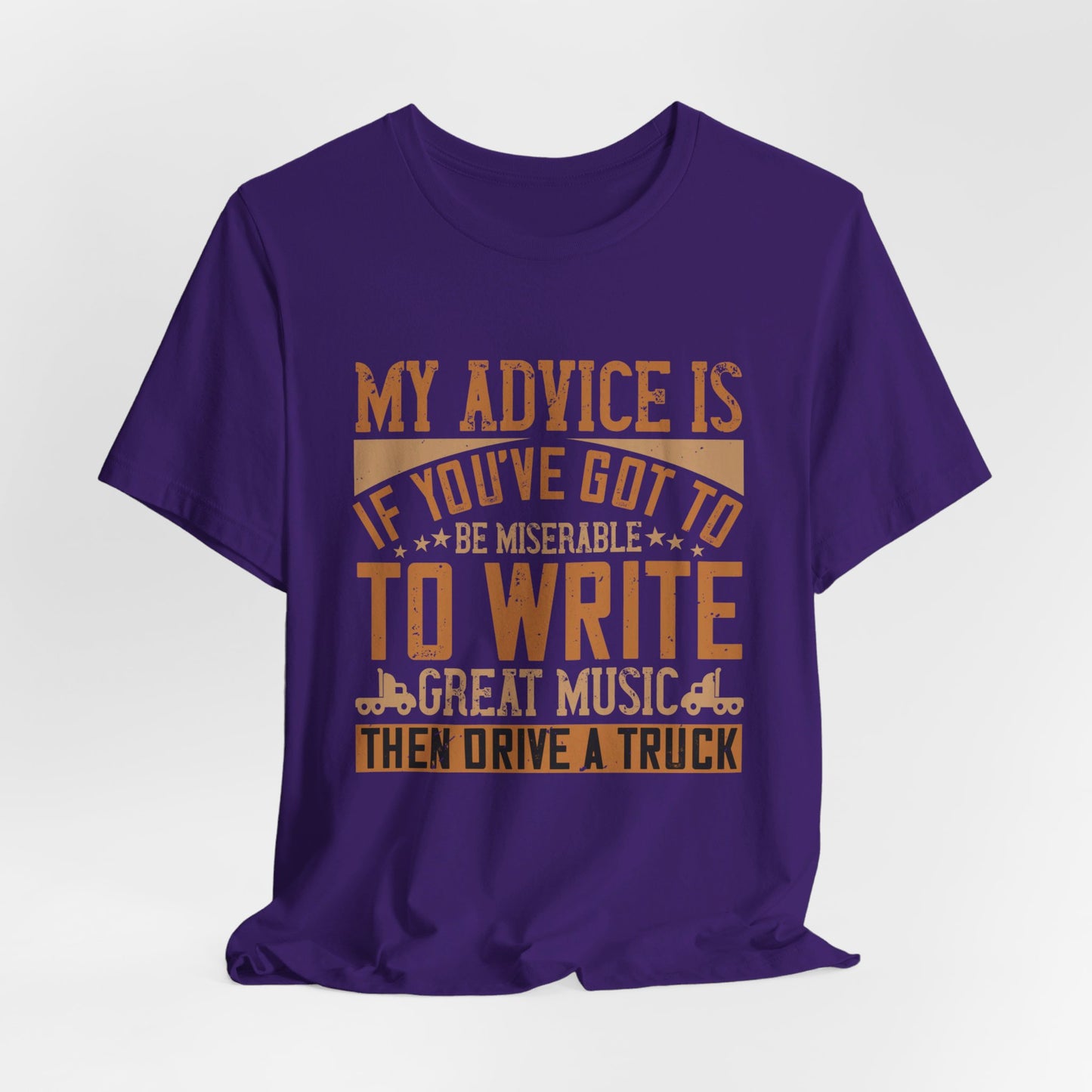 My Advice Is, If You’ve Got to Be Miserable to Write Great Music, Then Drive a Truck - Unisex Jersey Short Sleeve Tee