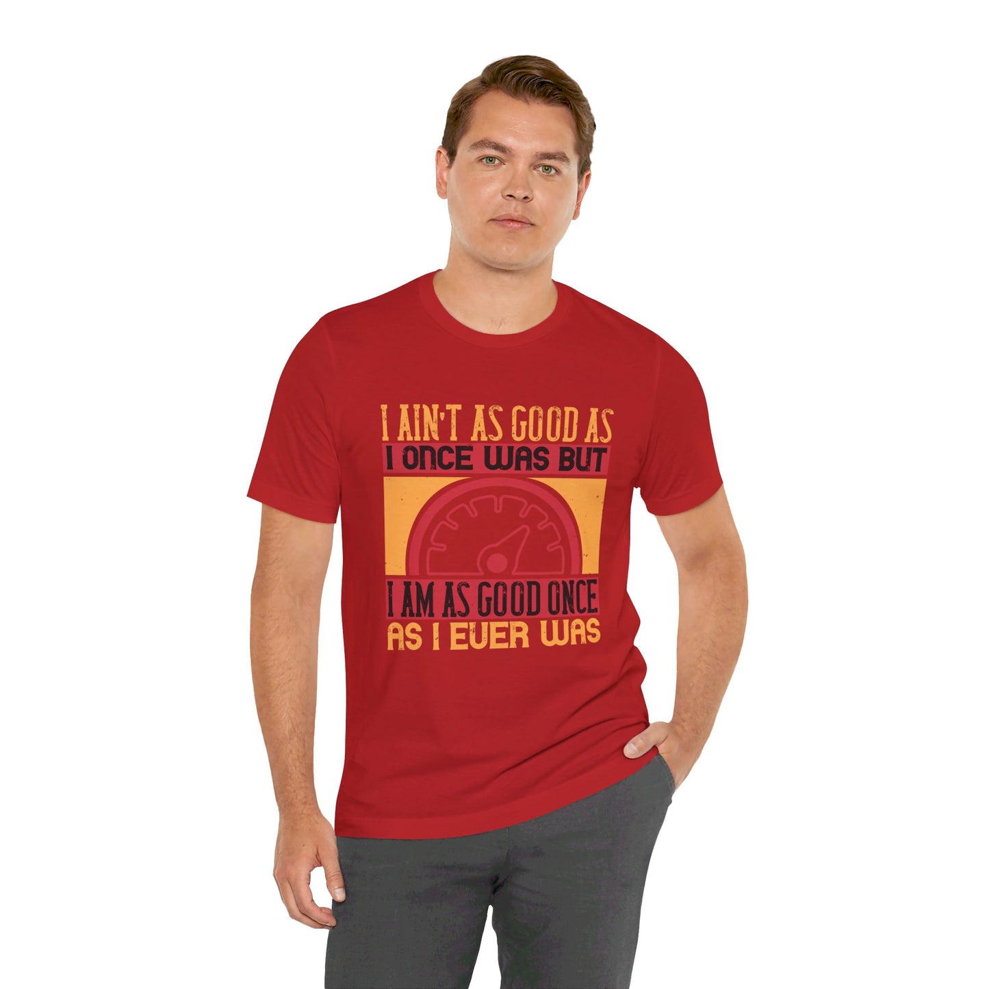 I Ain’t as Good as I Once Was, But I Am as Good Once as I Ever Was - Unisex Jersey Short Sleeve Tee