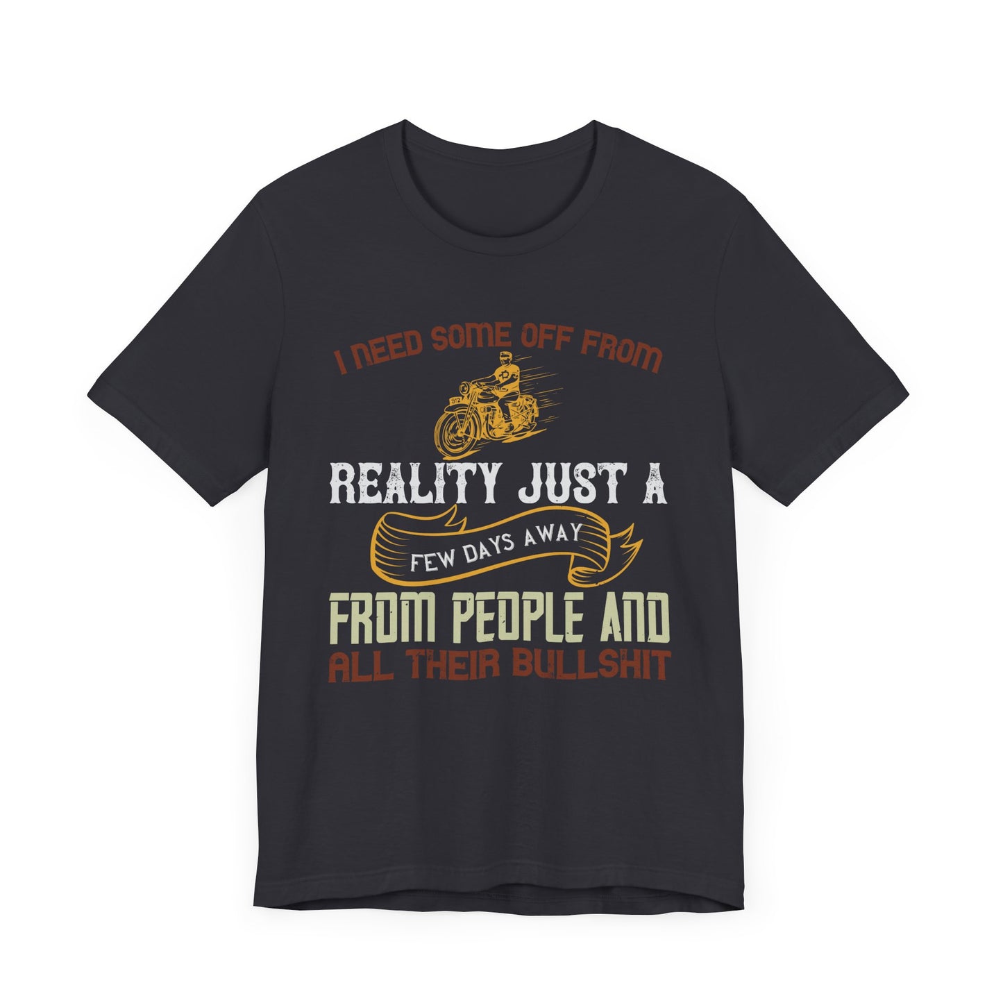 I Need Some Time Off from Reality, Just a Few Days Away from People and All Their Bullshit - Unisex Jersey Short Sleeve Tee - 13749