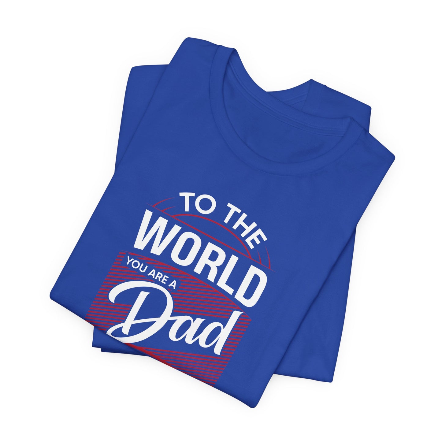 To The World You're A Dad, To The Family, You're The World - Unisex Jersey Short Sleeve Tee