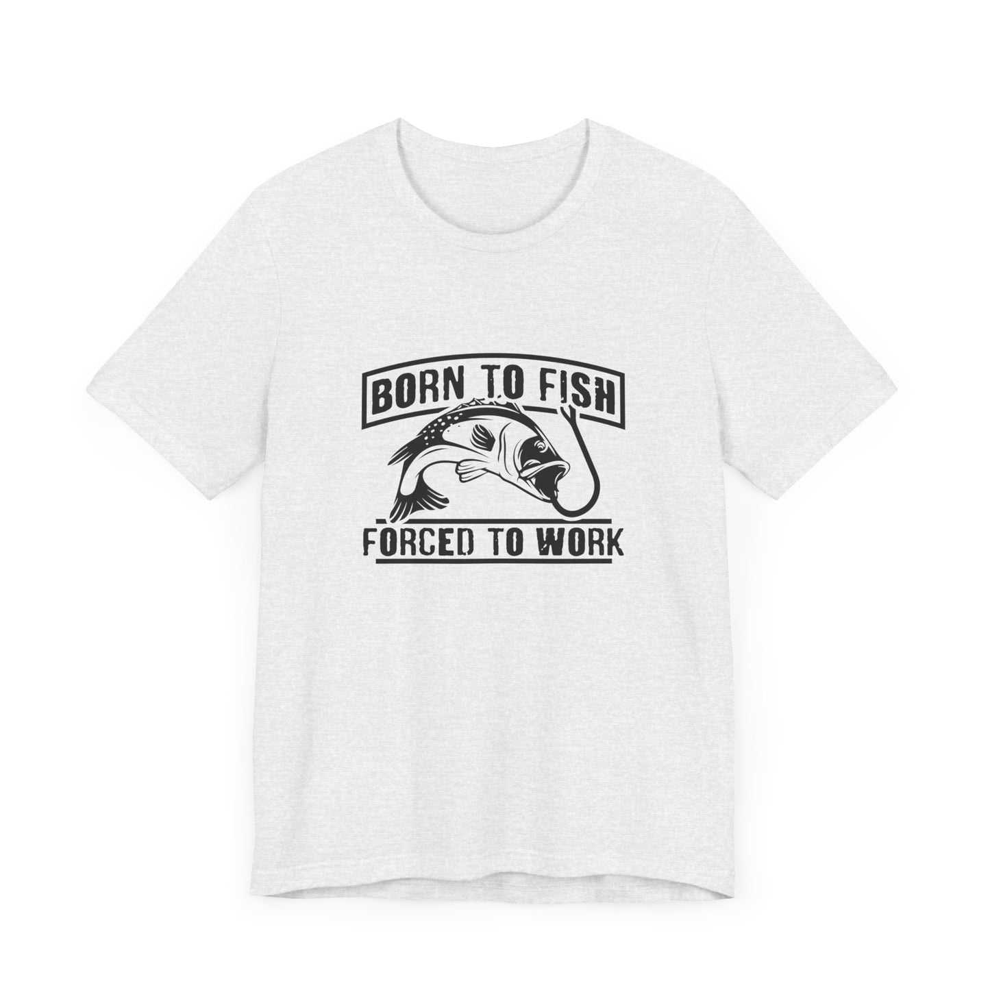 Fishing:  Born to Fish, Forced To Work- Unisex Jersey Short Sleeve Tee