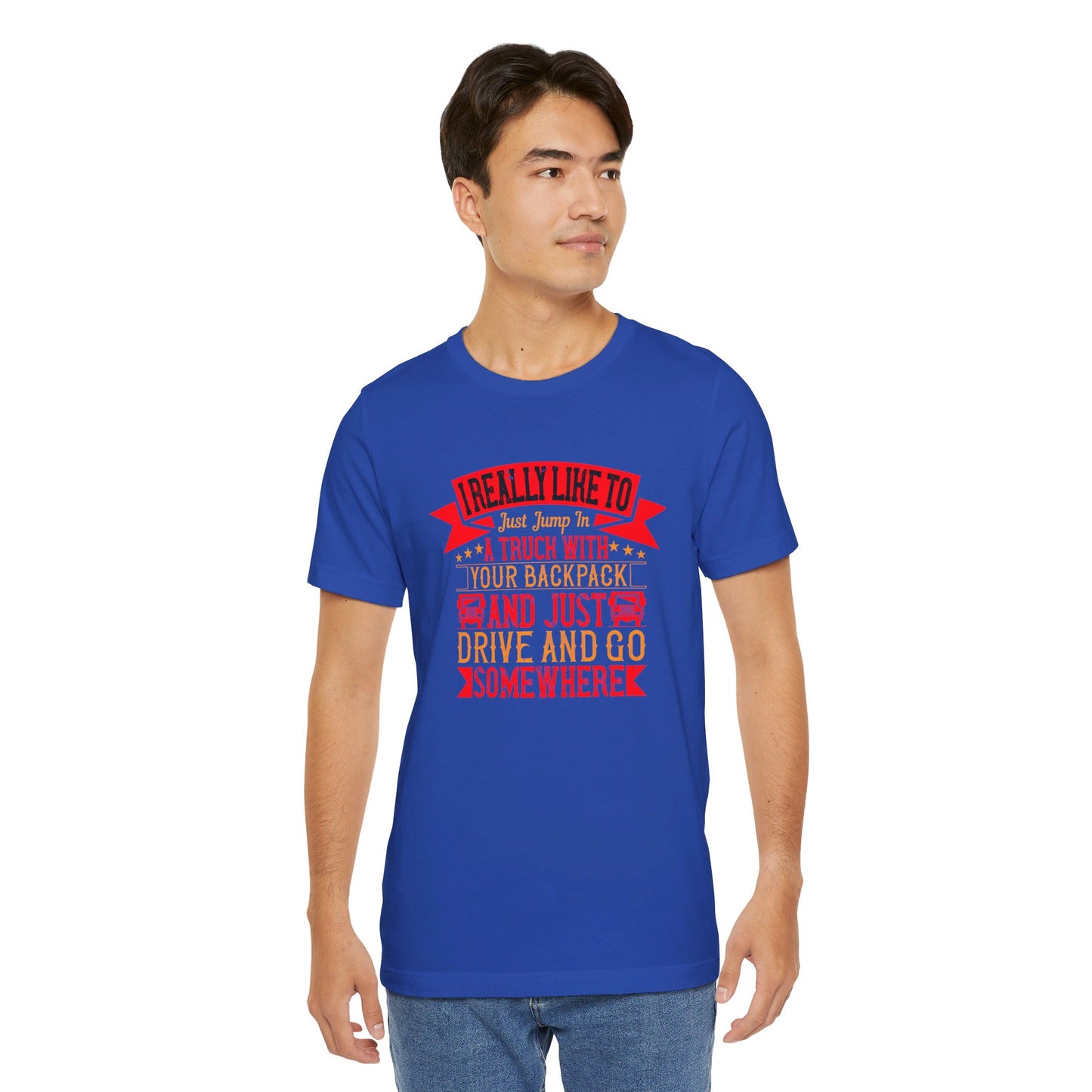 I Really Like to Just Jump in a Truck with My Backpack and Just Drive and Go Somewhere - Unisex Jersey Short Sleeve Tee