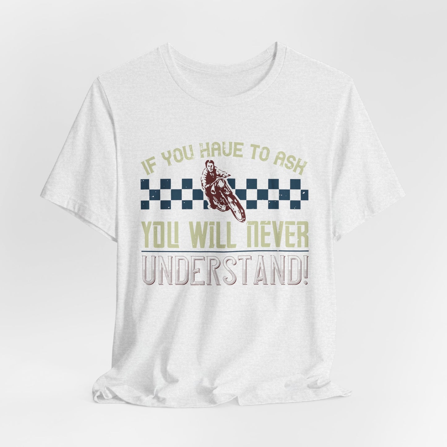 If You Have to Ask, You Will Never Understand! - Unisex Jersey Short Sleeve Tee