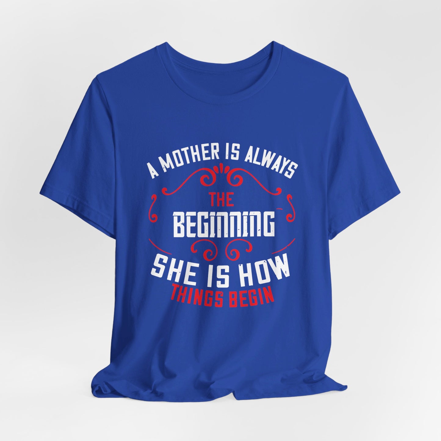 A Mother Is Always The Beginning. She Is How Things Begin - Unisex Jersey Short Sleeve Tee