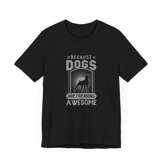 Because Dogs Are Freaking Awesome - Unisex Jersey Short Sleeve Tee