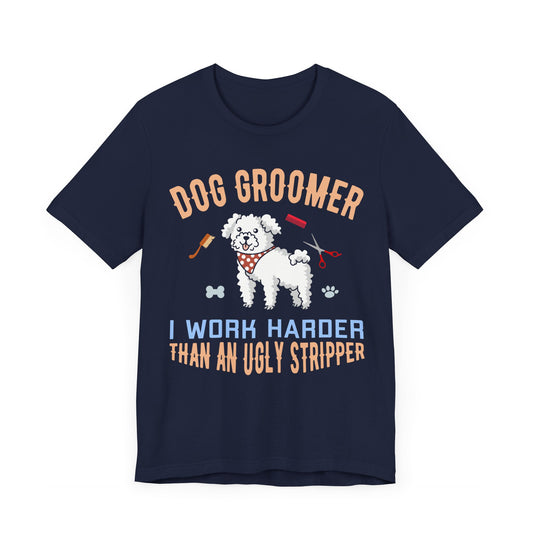 Dog Groomer, I Work Harder Than an Ugly Stripper - Unisex Jersey Short Sleeve Tee