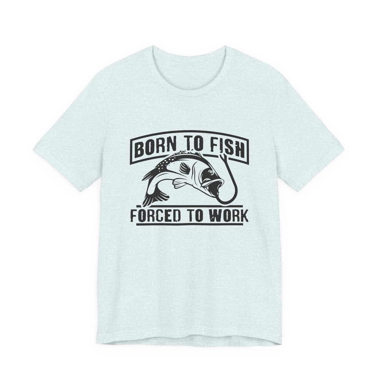 Fishing:  Born to Fish, Forced To Work- Unisex Jersey Short Sleeve Tee - 14046