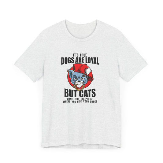 It's True Dogs Are Loyal, But Cats Don't Tell The Police Where You Hide Your Things - Unisex Jersey Short Sleeve Tee