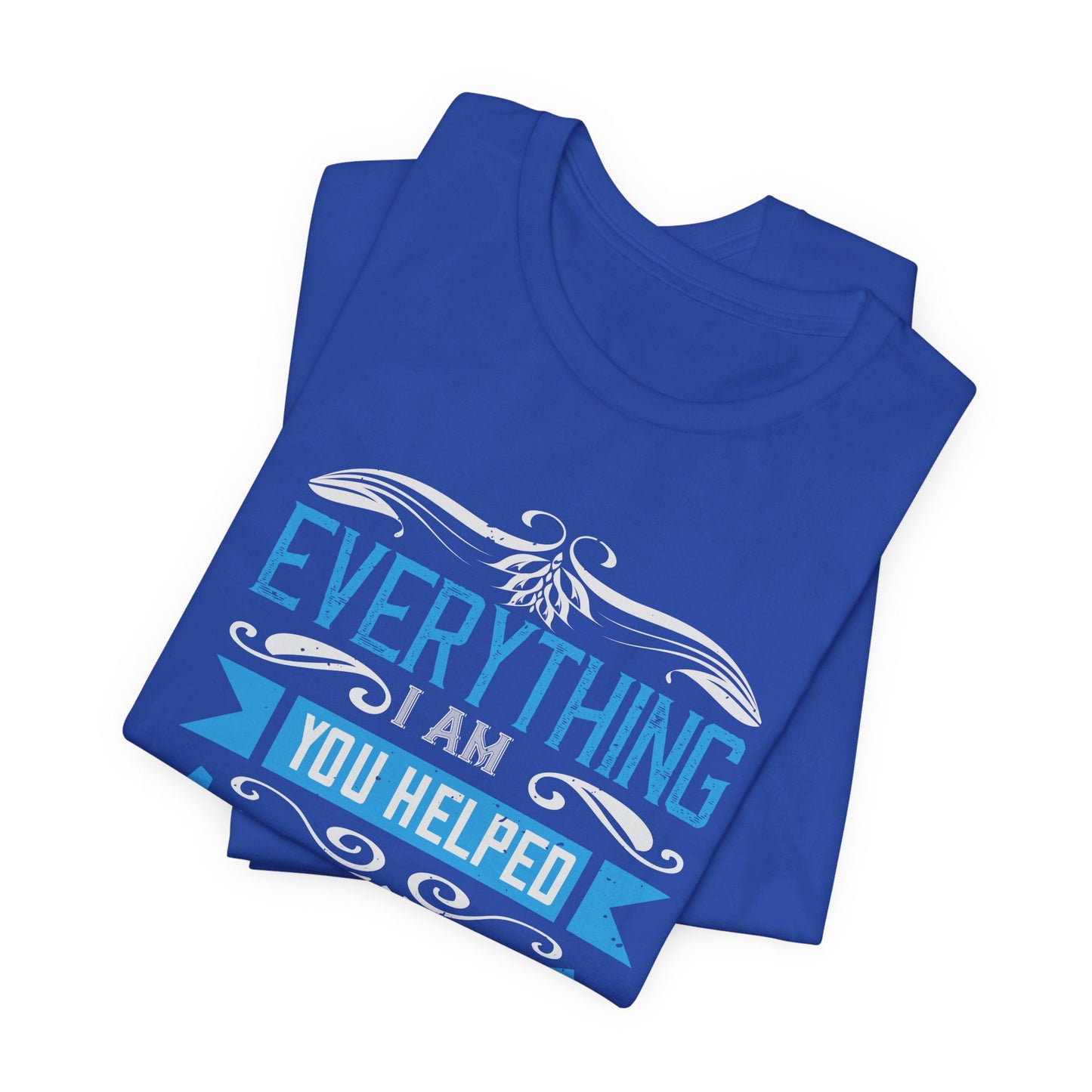 Mother: Everything I Am, You Helped Me To Be - Unisex Jersey Short Sleeve Tee