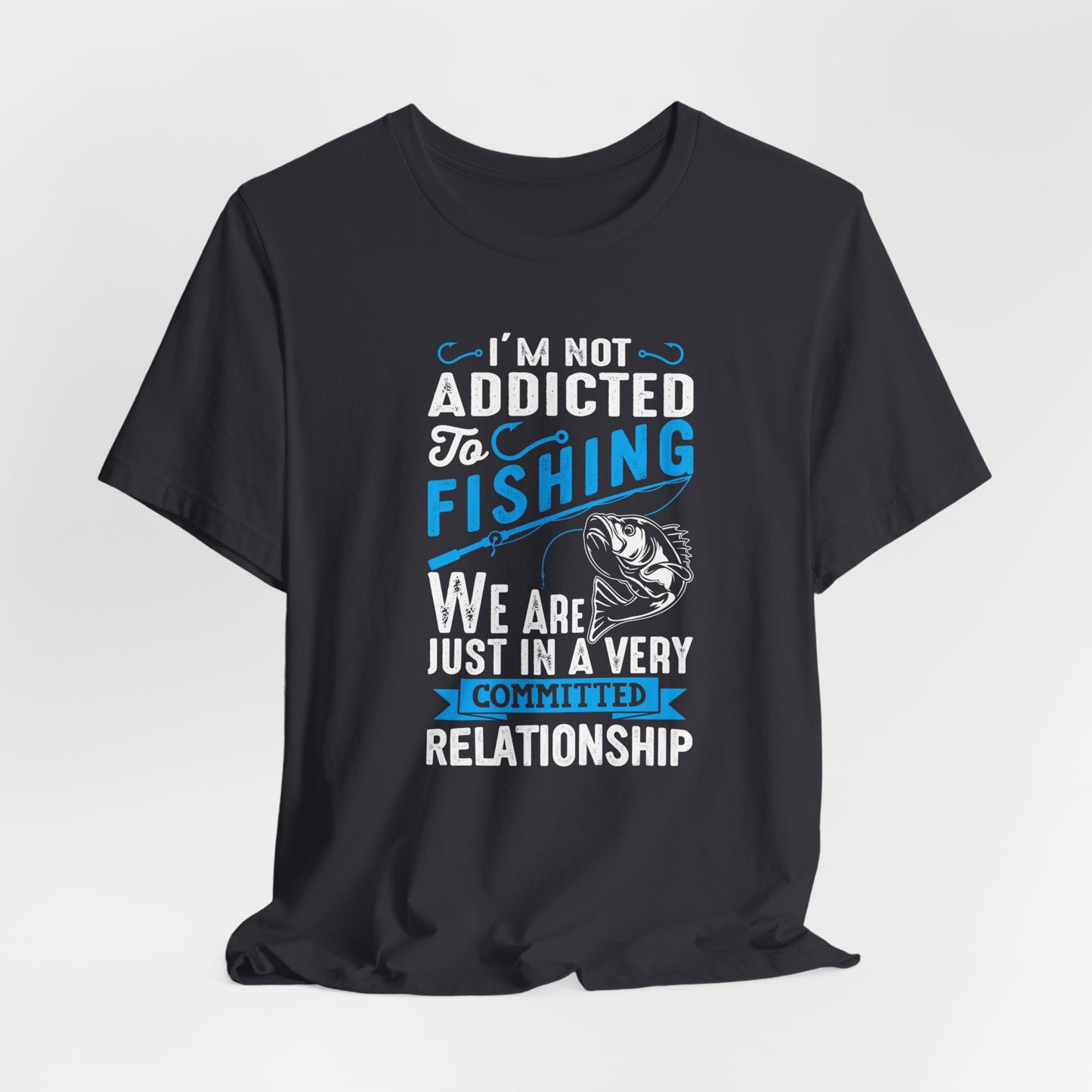 I Am Not Addicted To Fishing. We Are Just In A Very Committed Relationship - Unisex Jersey Short Sleeve Tee