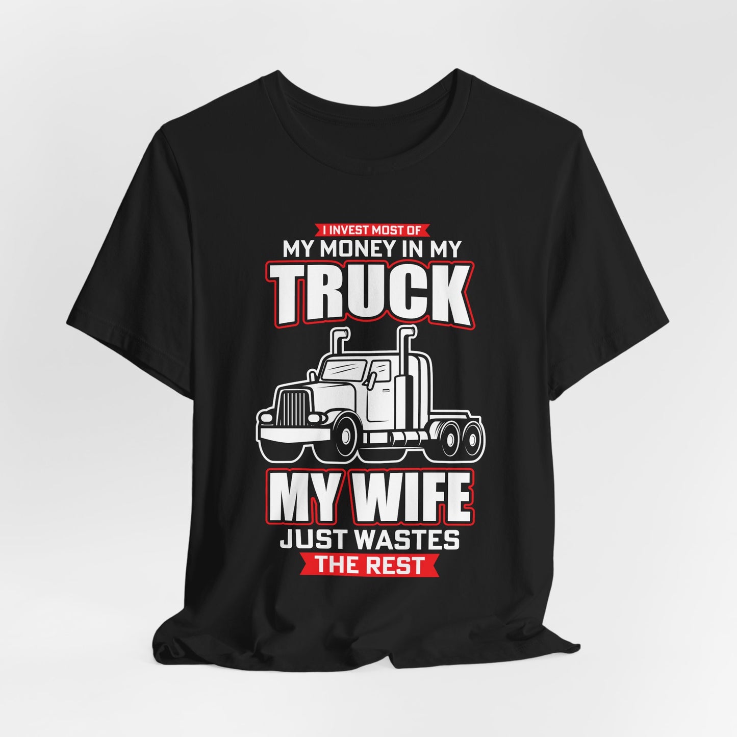 I Invest Most Of Money in My Truck. My Wife Just Wastes The Rest - Unisex Jersey Short Sleeve Tee - 12958