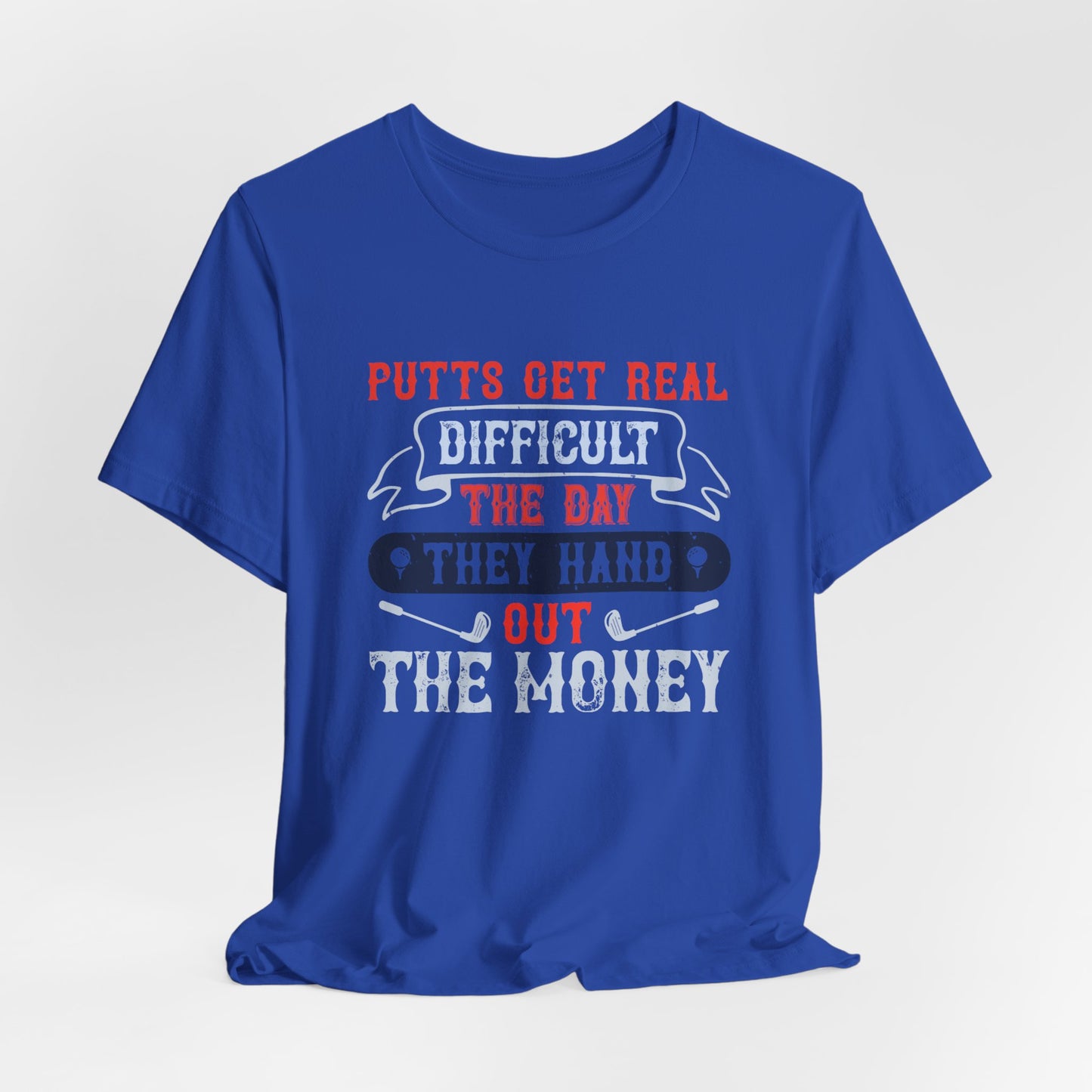 Putts Get Real Difficult the Day They Hand Out the Money - Unisex Jersey Short Sleeve Tee