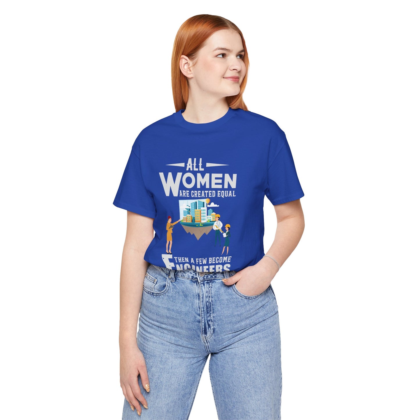 Engineer: All Women Are Created Equal, Then A Few Become Engineers - Unisex Jersey Short Sleeve Tee