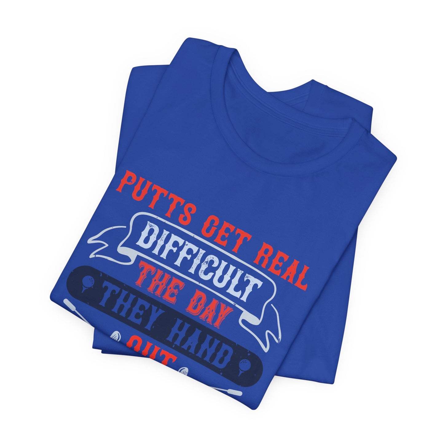 Putts Get Real Difficult the Day They Hand Out the Money - Unisex Jersey Short Sleeve Tee