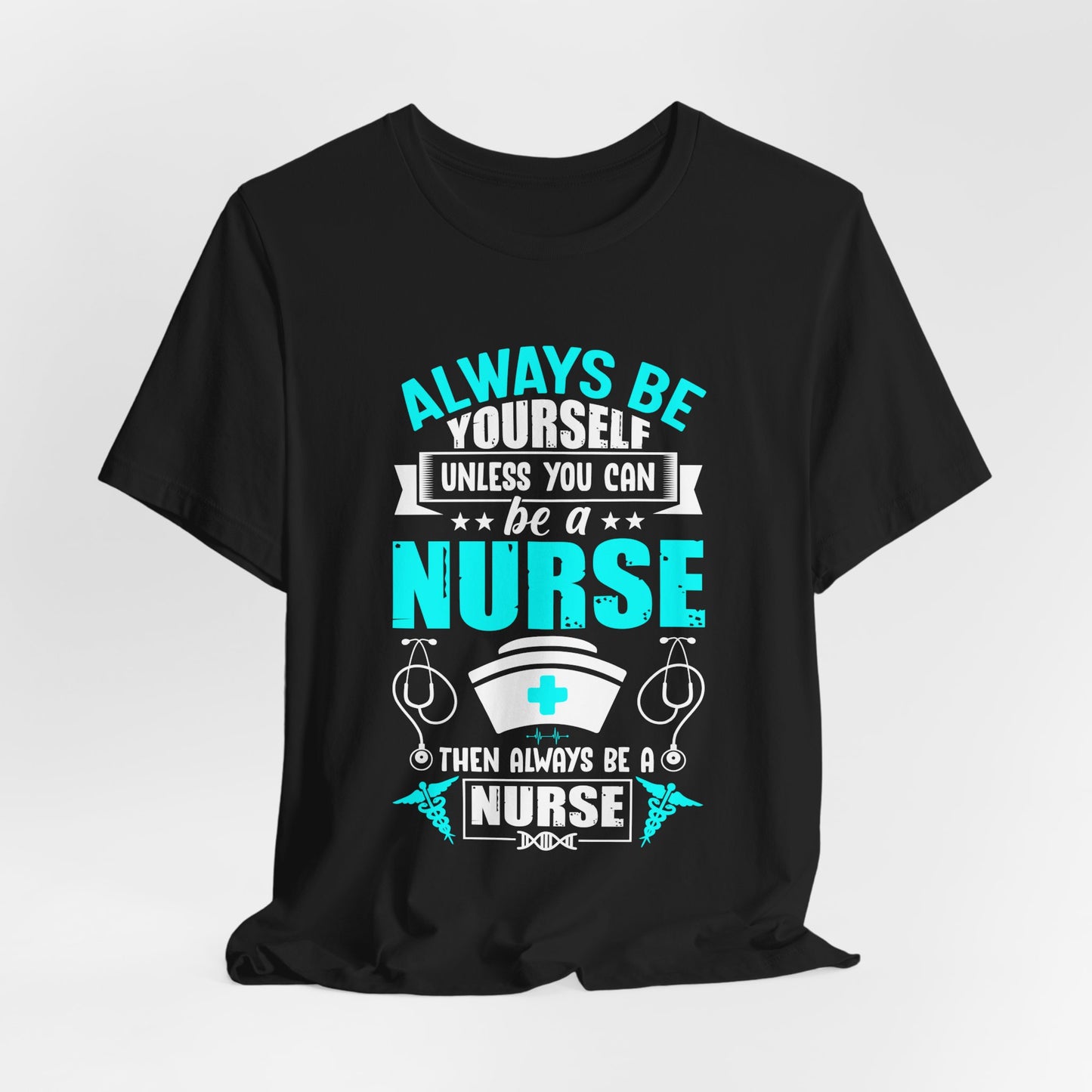 Always Be Yourself Unless You Can Be A Nurse, Then Always Be A Nurse - Unisex Jersey Short Sleeve Tee - 13331