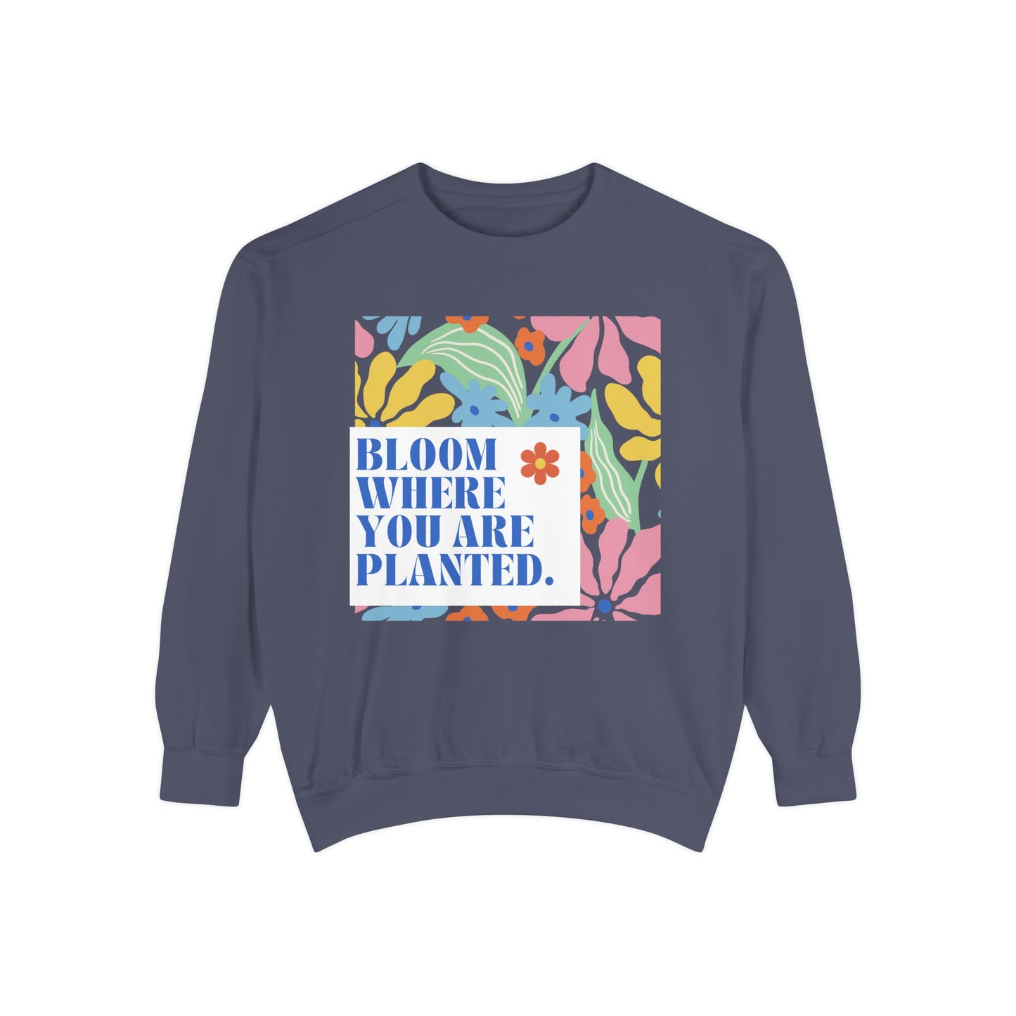 Bloom Where You're Planted - Unisex Garment-Dyed Sweatshirt - 11686