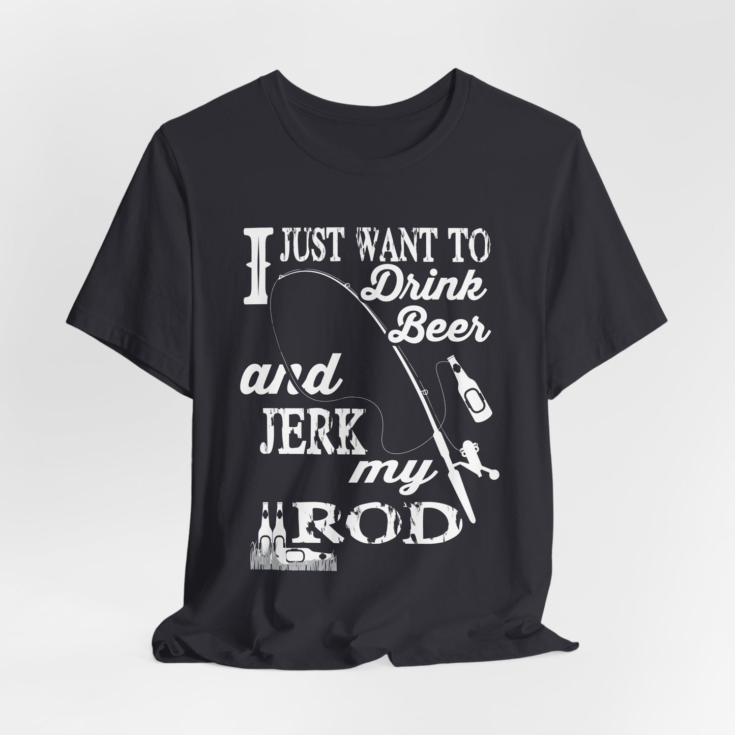 I Just Want To Drink A Beer And Jerk My Pod - Unisex Jersey Short Sleeve Tee - 14042