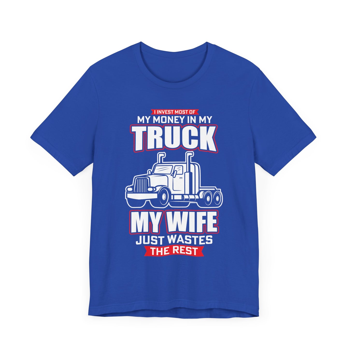 I Invest Most Of Money in My Truck. My Wife Just Wastes The Rest - Unisex Jersey Short Sleeve Tee - 12958
