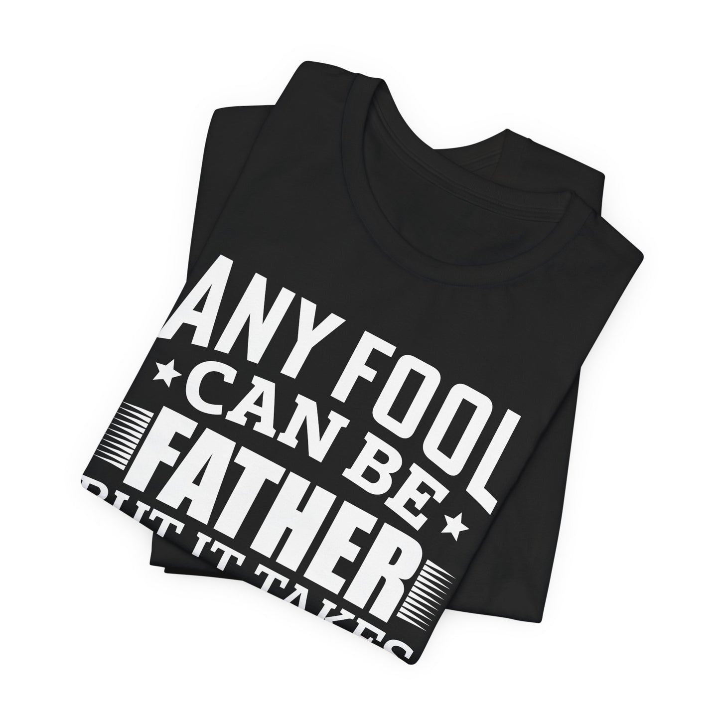 Dad:  Any Fool Can Be Father, But It Takes A Real Man To Be A Daddy - Unisex Jersey Short Sleeve Tee - 13775