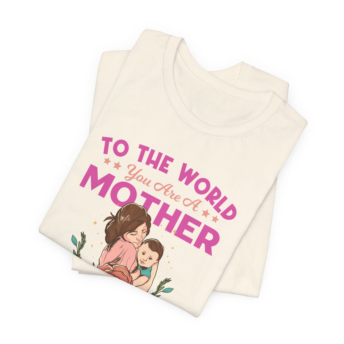 To The World You Are A Mother, But To Your Family, You Are The World - Unisex Jersey Short Sleeve Tee - 13066