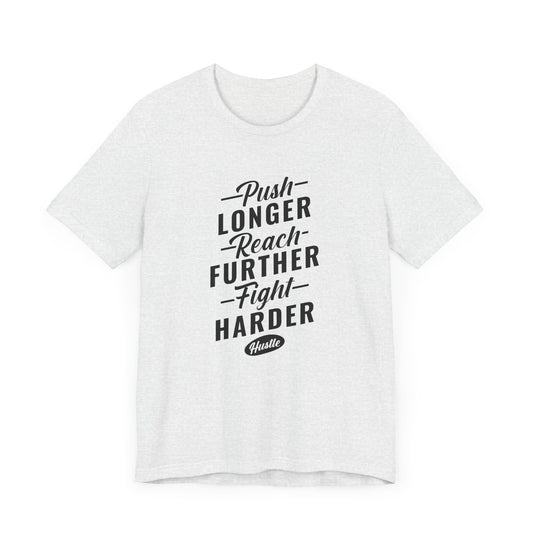 Motivational: Push Longer, Reach Further, Fight Harder Hustle  - Unisex Jersey Short Sleeve Tee