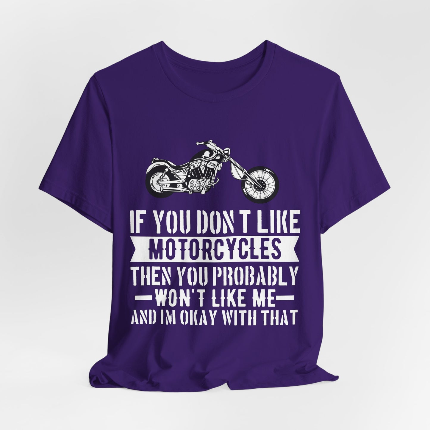 If You Don't Like Motorcycles, Then You Probably Won't Like Me and I'm Okay with That - Unisex Jersey Short Sleeve Tee - 13453