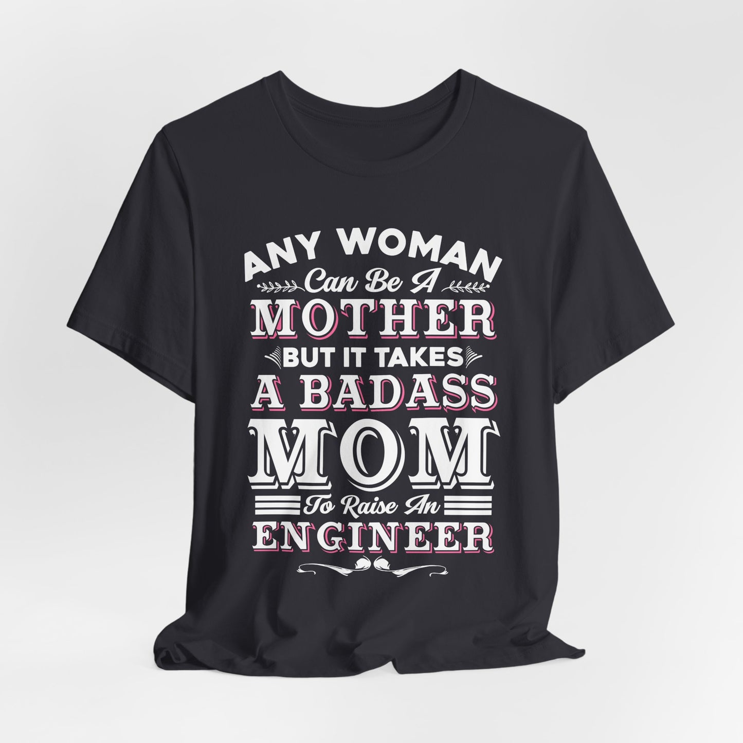 Engineer: Any Woman Can Be A Mother, But It Takes A Badass Mom to Raise An Engineer - Unisex Jersey Short Sleeve Tee - 13663