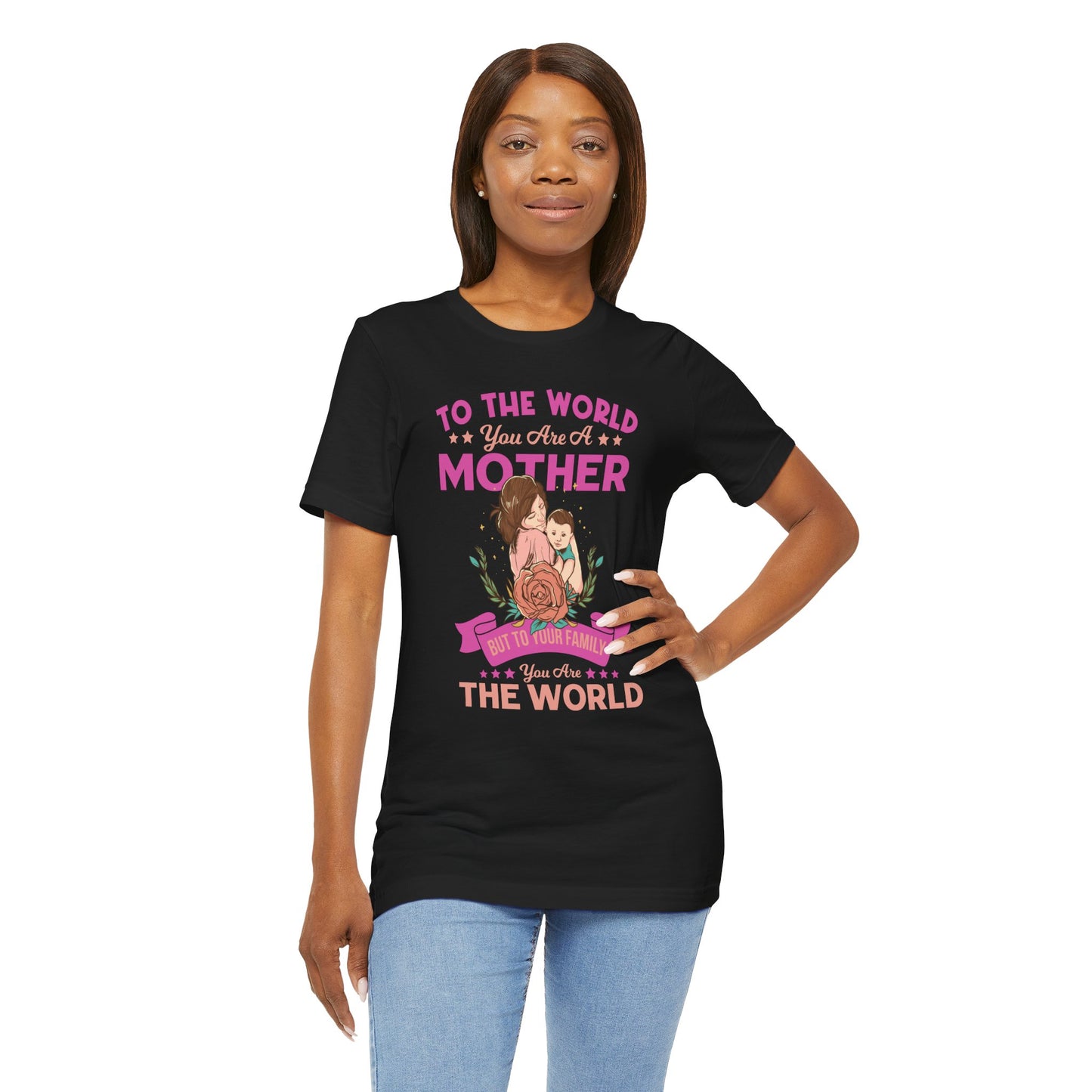 To The World You Are A Mother, But To Your Family, You Are The World - Unisex Jersey Short Sleeve Tee - 13066