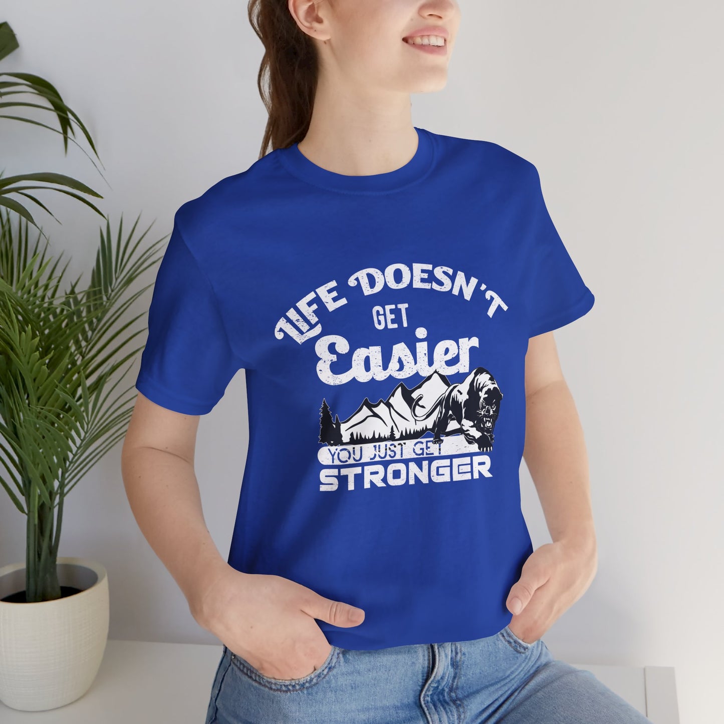 Motivational: Life Doesn't Get Easier, You Just Get Stronger - Unisex Jersey Short Sleeve Tee - 12476