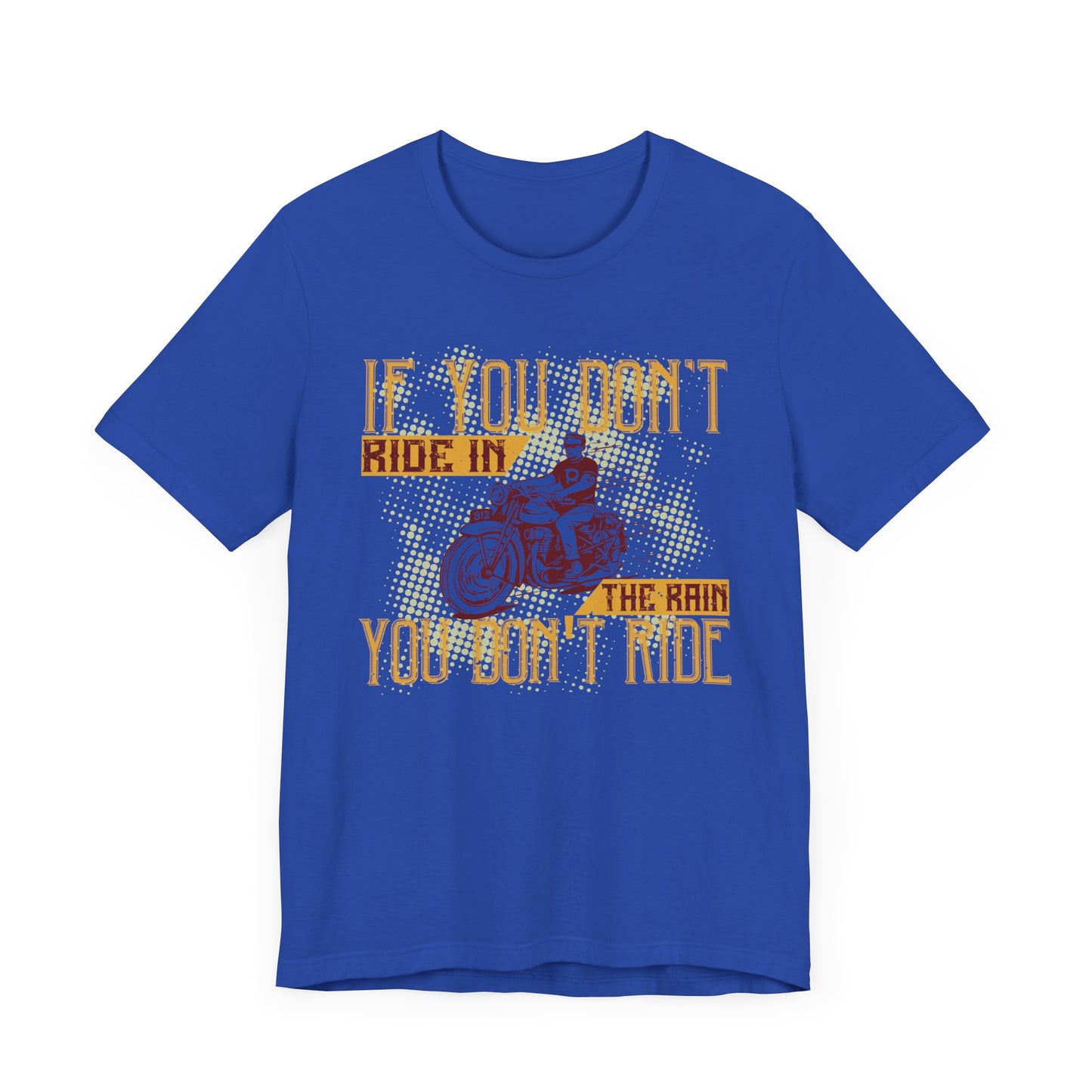 If You Don’t Ride in the Rain, You Don’t Ride - Unisex Jersey Short Sleeve Tee - 13750